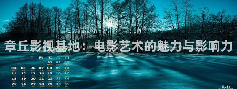 神马影院我不卡电影在线观看：章丘影视基地：电影艺术的魅力与影响力