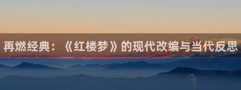 神马我不卡电影国语版：再燃经典：《红楼梦》的现代改编与当代反思