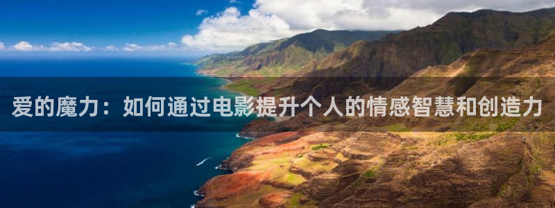 91我不卡电影：爱的魔力：如何通过电影提升个人的情感智慧和创造力