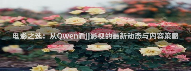 我不卡电影电视剧：电影之选：从Qwen看jj影视的最新动态与内容策略